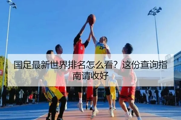 国足最新世界排名怎么看？这份查询指南请收好