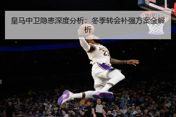 皇马中卫隐患深度分析：冬季转会补强方案全解析