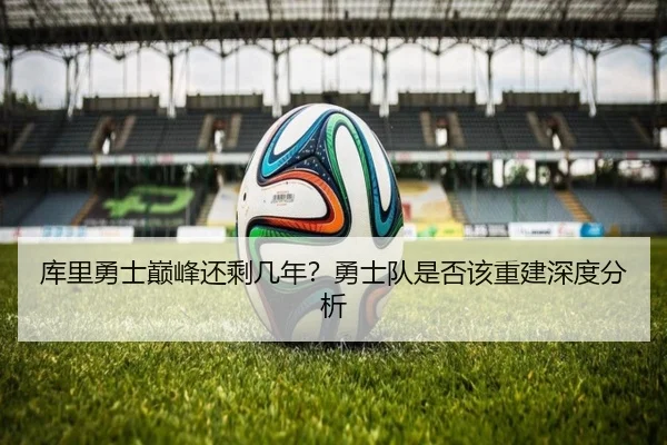 库里勇士巅峰还剩几年？勇士队是否该重建深度分析